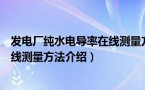 发电厂纯水电导率在线测量方法（关于发电厂纯水电导率在线测量方法介绍）