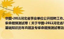 华图·2011河北省事业单位公开招聘工作人员考试专用教材：公共基础知识历年真题及专家命题预测试卷（关于华图·2011河北省事业单位公开招聘工作人员考试专用教材：公共基础知识历年真题及专家命题预测试卷简介）