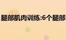 腿部肌肉训练:6个腿部训练动作让你突破瓶颈