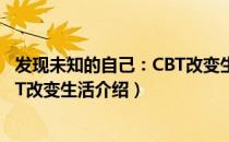 发现未知的自己：CBT改变生活（关于发现未知的自己：CBT改变生活介绍）