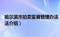 哈尔滨市拍卖监督管理办法（关于哈尔滨市拍卖监督管理办法介绍）