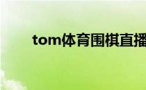 tom体育围棋直播（tom围棋道场）