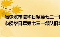 哈尔滨市侵华日军第七三一部队旧址保护条例（关于哈尔滨市侵华日军第七三一部队旧址保护条例介绍）