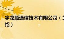 宇龙顺通信技术有限公司（关于宇龙顺通信技术有限公司介绍）