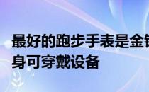 最好的跑步手表是金钱可以买到的最通用的健身可穿戴设备