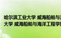 哈尔滨工业大学 威海船舶与海洋工程学院（关于哈尔滨工业大学 威海船舶与海洋工程学院介绍）