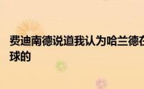 费迪南德说道我认为哈兰德在本赛季是有可能取得40多个进球的