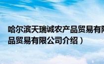 哈尔滨天瑞诚农产品贸易有限公司（关于哈尔滨天瑞诚农产品贸易有限公司介绍）