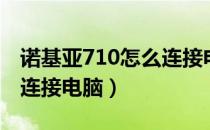 诺基亚710怎么连接电脑的（诺基亚710怎么连接电脑）