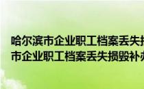 哈尔滨市企业职工档案丢失损毁补办认定办法（关于哈尔滨市企业职工档案丢失损毁补办认定办法介绍）