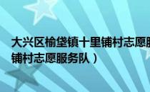 大兴区榆垡镇十里铺村志愿服务队（关于大兴区榆垡镇十里铺村志愿服务队）