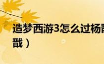 造梦西游3怎么过杨戬（造梦西游3悟空打杨戬）