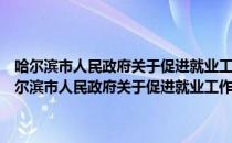 哈尔滨市人民政府关于促进就业工作稳定就业局势的实施意见（关于哈尔滨市人民政府关于促进就业工作稳定就业局势的实施意见介绍）