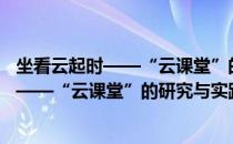 坐看云起时——“云课堂”的研究与实践（关于坐看云起时——“云课堂”的研究与实践简介）