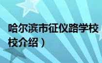 哈尔滨市征仪路学校（关于哈尔滨市征仪路学校介绍）