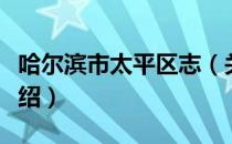 哈尔滨市太平区志（关于哈尔滨市太平区志介绍）