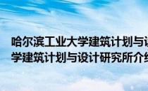 哈尔滨工业大学建筑计划与设计研究所（关于哈尔滨工业大学建筑计划与设计研究所介绍）