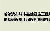 哈尔滨市城市基础设施工程规划管理办法（关于哈尔滨市城市基础设施工程规划管理办法介绍）