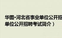 华图·河北省事业单位公开招聘考试（关于华图·河北省事业单位公开招聘考试简介）