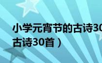 小学元宵节的古诗30首视频（小学元宵节的古诗30首）