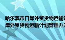 哈尔滨市口岸外贸货物运输计划管理办法（关于哈尔滨市口岸外贸货物运输计划管理办法介绍）