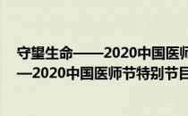 守望生命——2020中国医师节特别节目（关于守望生命——2020中国医师节特别节目介绍）