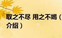 取之不尽 用之不竭（关于取之不尽 用之不竭介绍）