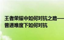 王者荣耀中如何对抗之路——王者荣耀堕落之源血之宫回忆普通难度下如何对抗