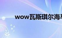 wow瓦斯琪尔海马（wow小海马）