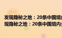 发现隐秘之地：20条中国境内少有人走的自驾路线（关于发现隐秘之地：20条中国境内少有人走的自驾路线介绍）