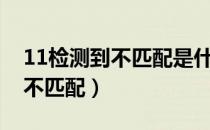 11检测到不匹配是什么意思（11平台检测到不匹配）