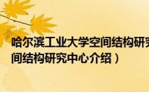 哈尔滨工业大学空间结构研究中心（关于哈尔滨工业大学空间结构研究中心介绍）