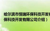 哈尔滨市恒瑞环保科技开发有限公司（关于哈尔滨市恒瑞环保科技开发有限公司介绍）