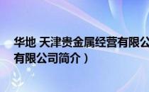 华地 天津贵金属经营有限公司（关于华地 天津贵金属经营有限公司简介）