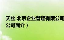 天丝 北京企业管理有限公司（关于天丝 北京企业管理有限公司简介）