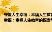 守望人生幸福：幸福人生教育的探索与实践（关于守望人生幸福：幸福人生教育的探索与实践介绍）