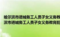 哈尔滨市进城务工人员子女义务教育阶段就学暂行管理办法（关于哈尔滨市进城务工人员子女义务教育阶段就学暂行管理办法介绍）