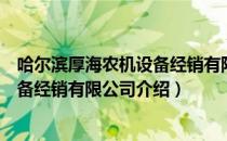 哈尔滨厚海农机设备经销有限公司（关于哈尔滨厚海农机设备经销有限公司介绍）