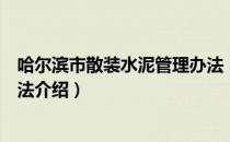 哈尔滨市散装水泥管理办法（关于哈尔滨市散装水泥管理办法介绍）