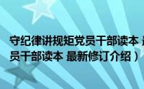 守纪律讲规矩党员干部读本 最新修订（关于守纪律讲规矩党员干部读本 最新修订介绍）