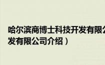 哈尔滨商博士科技开发有限公司（关于哈尔滨商博士科技开发有限公司介绍）