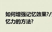 如何增强记忆效果?/如何提高记忆力/提高记忆力的方法?