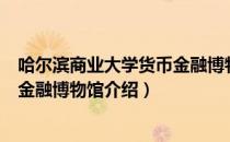 哈尔滨商业大学货币金融博物馆（关于哈尔滨商业大学货币金融博物馆介绍）