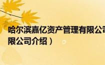 哈尔滨嘉亿资产管理有限公司（关于哈尔滨嘉亿资产管理有限公司介绍）