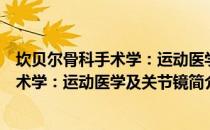 坎贝尔骨科手术学：运动医学及关节镜（关于坎贝尔骨科手术学：运动医学及关节镜简介）