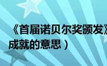 《首届诺贝尔奖颁发》卓有成就的意思（卓有成就的意思）