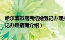 哈尔滨市居民结婚登记办理指南（关于哈尔滨市居民结婚登记办理指南介绍）