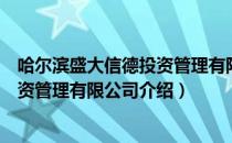 哈尔滨盛大信德投资管理有限公司（关于哈尔滨盛大信德投资管理有限公司介绍）