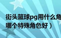 街头篮球pg用什么角色好（街头篮球练PG用哪个特殊角色好）