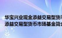 华宝兴业现金添益交易型货币市场基金（关于华宝兴业现金添益交易型货币市场基金简介）